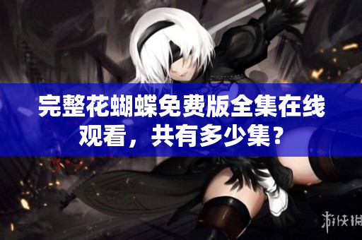 完整花蝴蝶免费版全集在线观看，共有多少集？