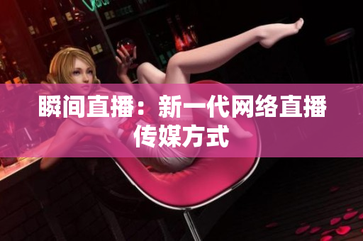 瞬间直播：新一代网络直播传媒方式
