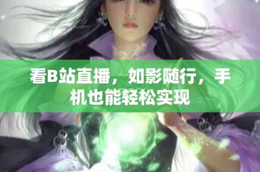 看B站直播，如影随行，手机也能轻松实现