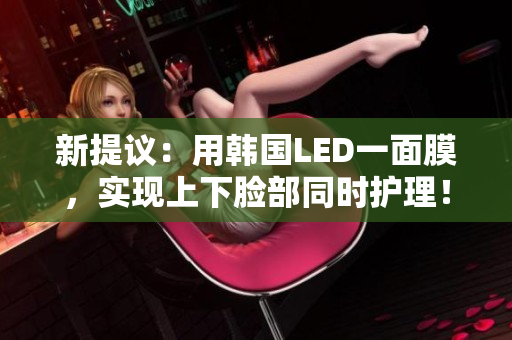 新提议：用韩国LED一面膜，实现上下脸部同时护理！