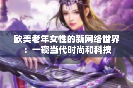 欧美老年女性的新网络世界：一窥当代时尚和科技