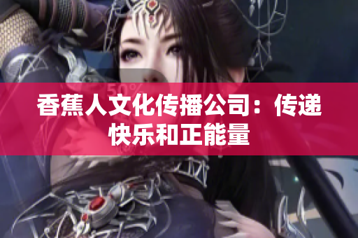 香蕉人文化传播公司：传递快乐和正能量