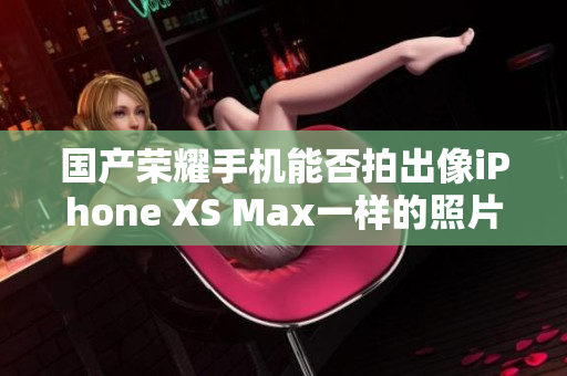 国产荣耀手机能否拍出像iPhone XS Max一样的照片？