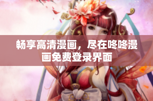 畅享高清漫画，尽在咚咚漫画免费登录界面