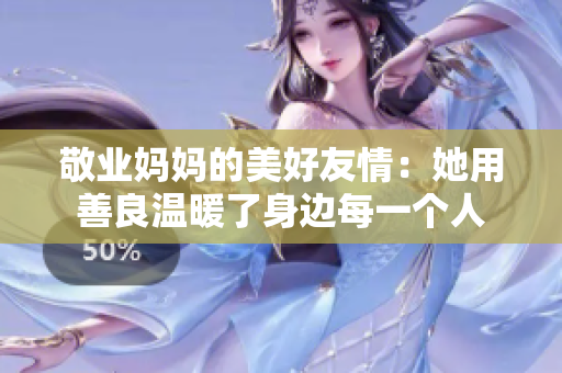 敬业妈妈的美好友情：她用善良温暖了身边每一个人