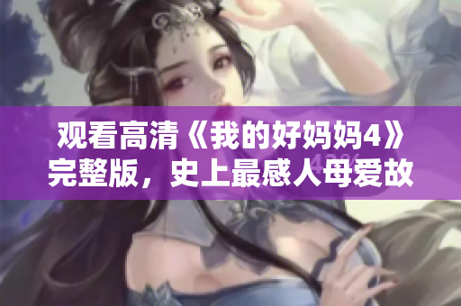 观看高清《我的好妈妈4》完整版，史上最感人母爱故事