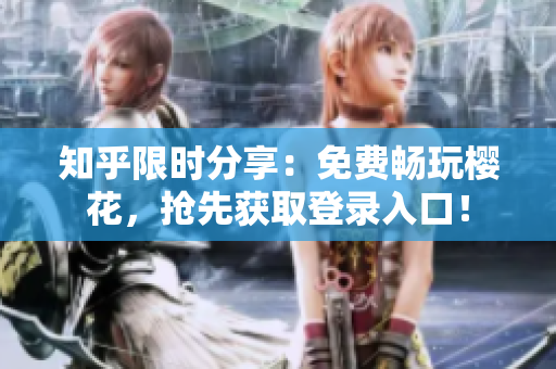 知乎限时分享：免费畅玩樱花，抢先获取登录入口！