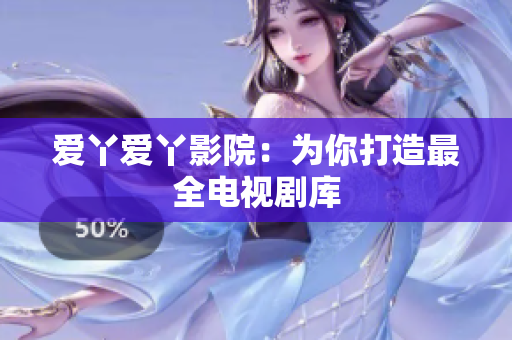 爱丫爱丫影院：为你打造最全电视剧库
