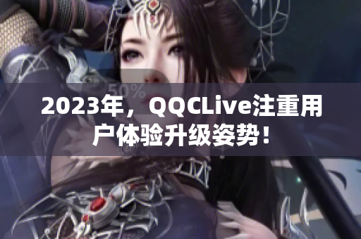 2023年，QQCLive注重用户体验升级姿势！