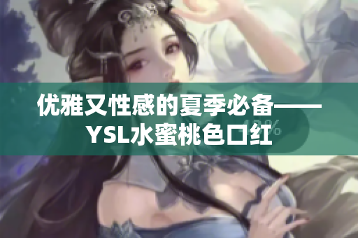 优雅又性感的夏季必备——YSL水蜜桃色口红