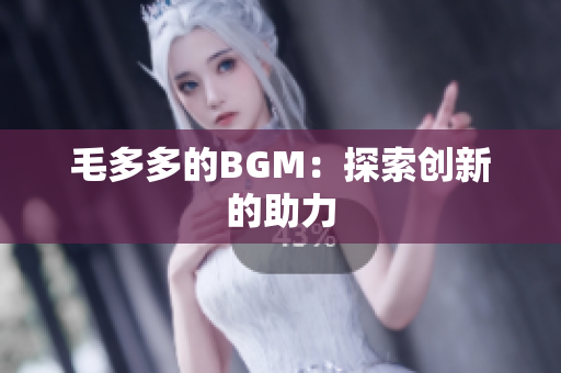 毛多多的BGM：探索创新的助力