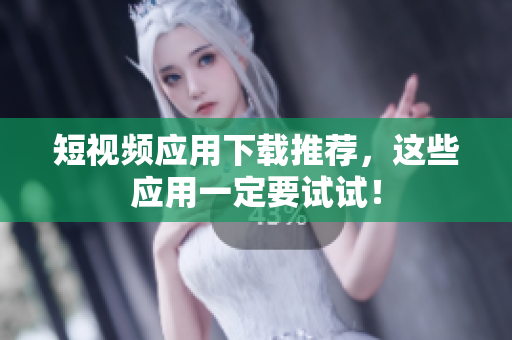短视频应用下载推荐，这些应用一定要试试！