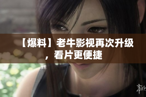 【爆料】老牛影视再次升级，看片更便捷