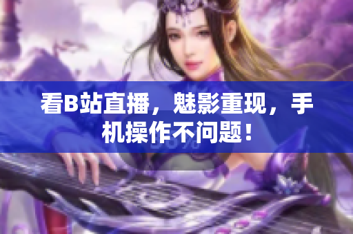 看B站直播，魅影重现，手机操作不问题！