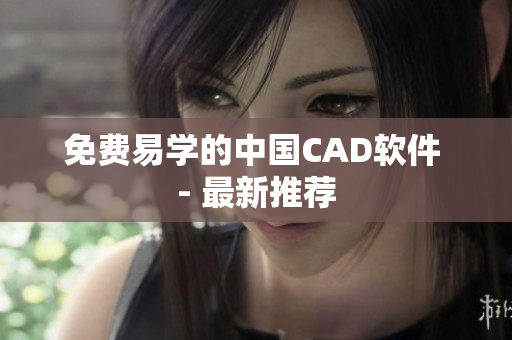 免费易学的中国CAD软件 - 最新推荐
