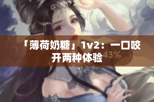 「薄荷奶糖」1v2：一口咬开两种体验