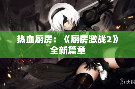 热血厨房：《厨房激战2》全新篇章