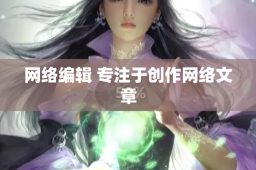 网络编辑 专注于创作网络文章