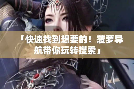 「快速找到想要的！菠萝导航带你玩转搜索」