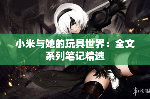小米与她的玩具世界：全文系列笔记精选