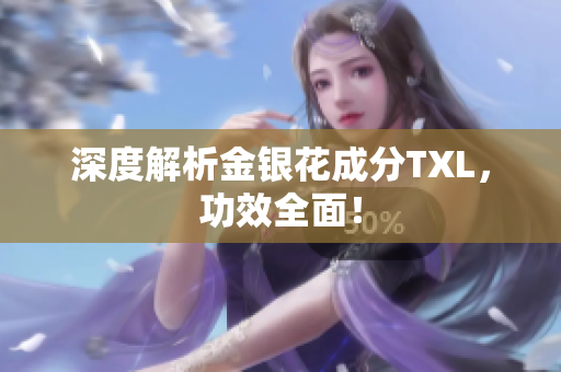 深度解析金银花成分TXL，功效全面！