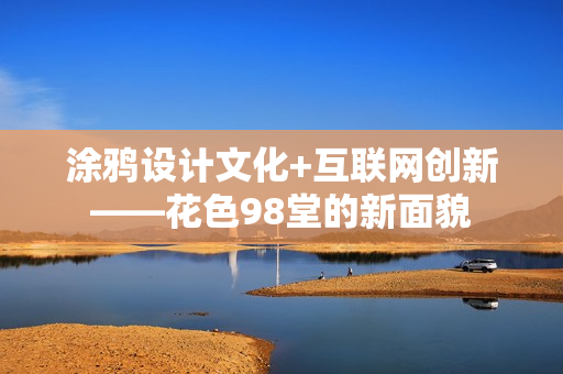 涂鸦设计文化+互联网创新——花色98堂的新面貌