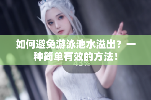 如何避免游泳池水溢出？一种简单有效的方法！