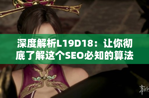 深度解析L19D18：让你彻底了解这个SEO必知的算法