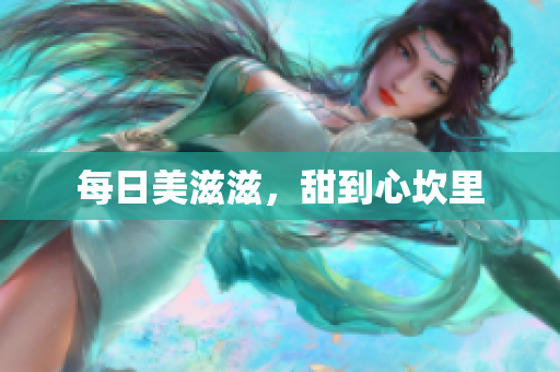 每日美滋滋，甜到心坎里