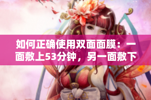 如何正确使用双面面膜：一面敷上53分钟，另一面敷下去