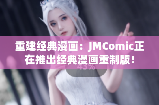 重建经典漫画：JMComic正在推出经典漫画重制版！