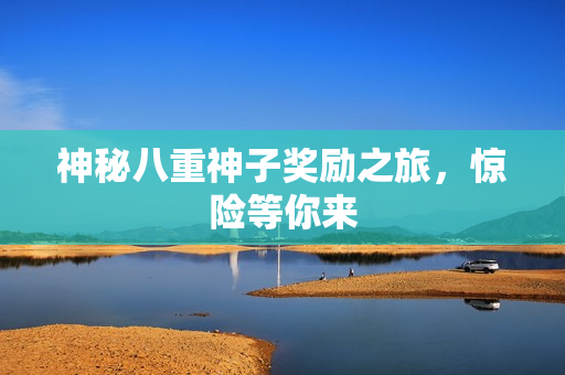 神秘八重神子奖励之旅，惊险等你来