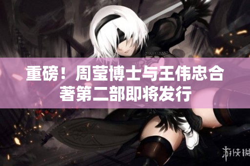 重磅！周莹博士与王伟忠合著第二部即将发行