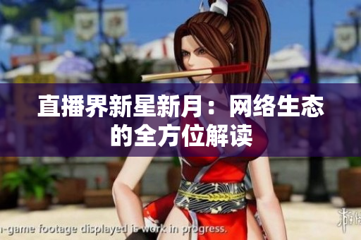 直播界新星新月：网络生态的全方位解读