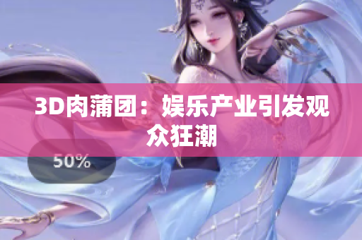 3D肉蒲团：娱乐产业引发观众狂潮