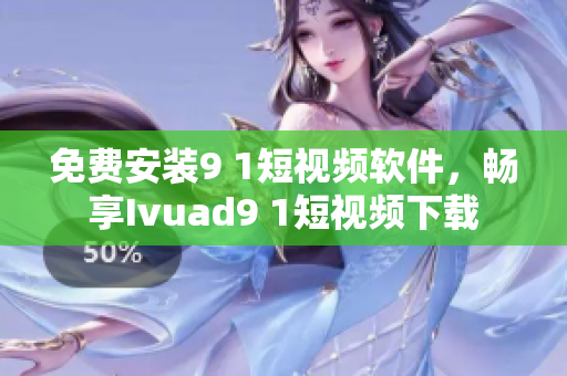 免费安装9 1短视频软件，畅享Ivuad9 1短视频下载