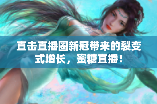 直击直播圈新冠带来的裂变式增长，蜜糖直播！