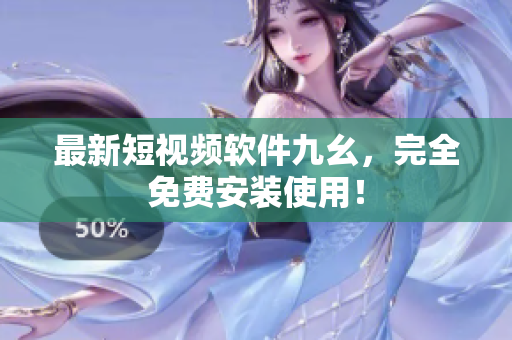 最新短视频软件九幺，完全免费安装使用！