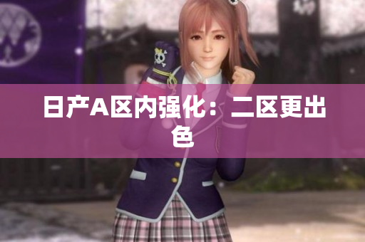 日产A区内强化：二区更出色