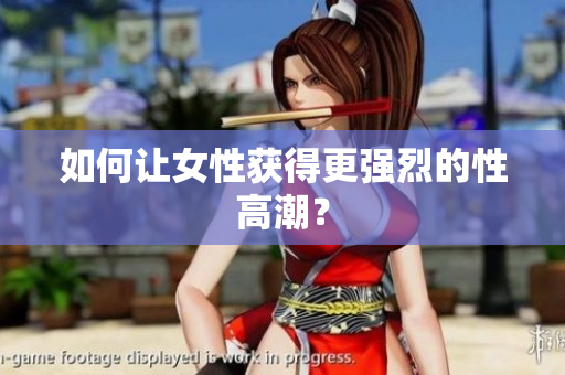 如何让女性获得更强烈的性高潮？