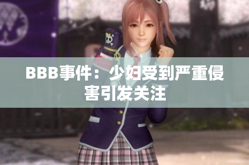 BBB事件：少妇受到严重侵害引发关注