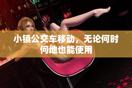 小镇公交车移动，无论何时何地也能使用