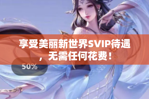 享受美丽新世界SVIP待遇，无需任何花费！