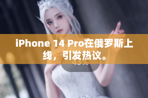 iPhone 14 Pro在俄罗斯上线，引发热议。