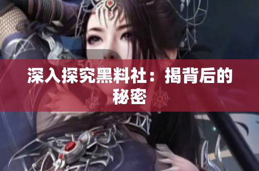 深入探究黑料社：揭背后的秘密