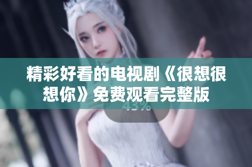 精彩好看的电视剧《很想很想你》免费观看完整版