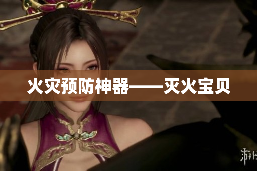 火灾预防神器——灭火宝贝