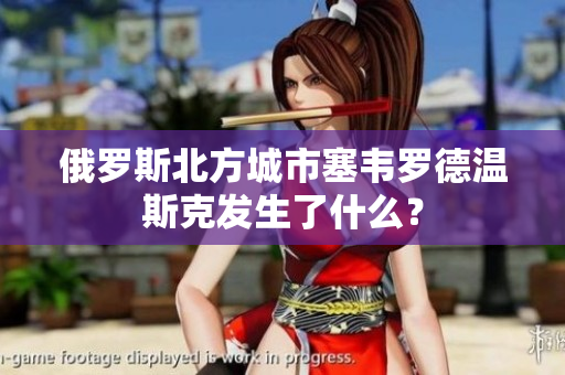 俄罗斯北方城市塞韦罗德温斯克发生了什么？