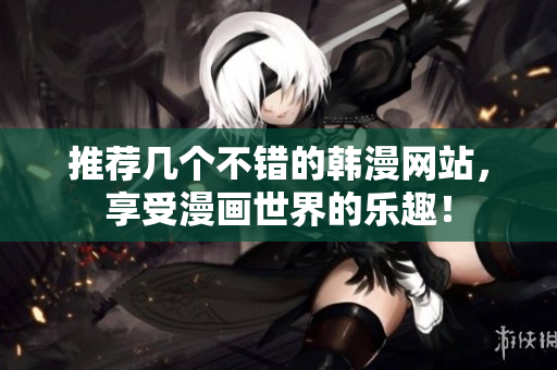 推荐几个不错的韩漫网站，享受漫画世界的乐趣！
