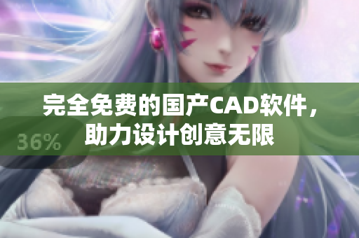 完全免费的国产CAD软件，助力设计创意无限